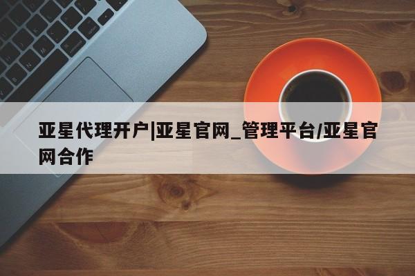 亚星会员开户 亚星手机版APP下载亚星代理开户|亚星官网_管理平台/亚星官网合作