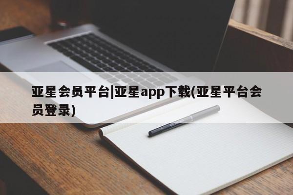 亚星会员开户 亚星手机版APP下载亚星会员平台|亚星app下载(亚星平台会员登录)