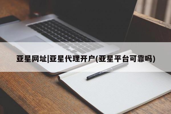 亚星会员开户 亚星手机版APP下载亚星网址|亚星代理开户(亚星平台可靠吗)