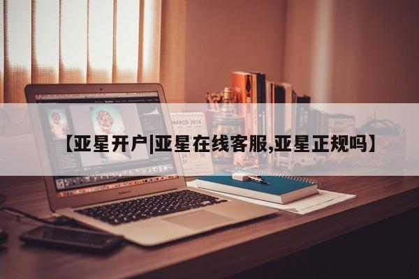 亚星会员开户 亚星手机版APP下载【亚星开户|亚星在线客服,亚星正规吗】
