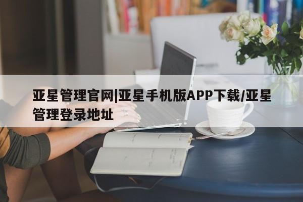 亚星会员开户 亚星手机版APP下载亚星管理官网|亚星手机版APP下载/亚星管理登录地址