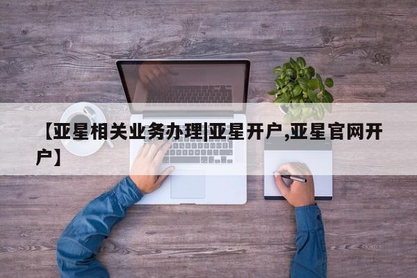 亚星会员开户 亚星手机版APP下载【亚星相关业务办理|亚星开户,亚星官网开户】
