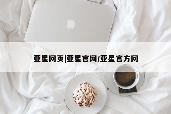 亚星会员开户 亚星手机版APP下载亚星网页|亚星官网/亚星官方网