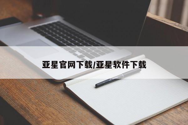 亚星会员开户 亚星手机版APP下载亚星官网下载/亚星软件下载