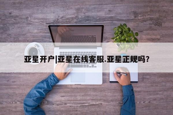 亚星会员开户 亚星手机版APP下载亚星开户|亚星在线客服.亚星正规吗？