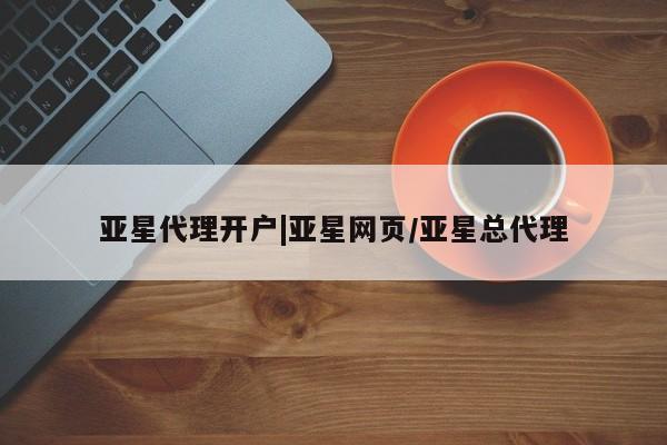 亚星会员开户 亚星手机版APP下载亚星代理开户|亚星网页/亚星总代理