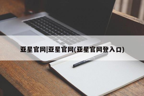 亚星会员开户 亚星手机版APP下载亚星官网|亚星官网(亚星官网登入口)