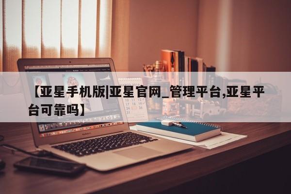 亚星会员开户 亚星手机版APP下载新闻 第31页