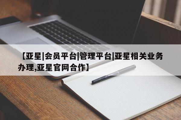 亚星会员开户 亚星手机版APP下载【亚星|会员平台|管理平台|亚星相关业务办理,亚星官网合作】