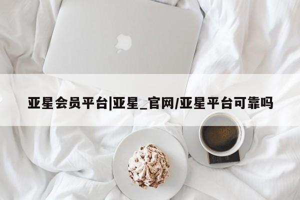 亚星会员开户 亚星手机版APP下载亚星会员平台|亚星_官网/亚星平台可靠吗