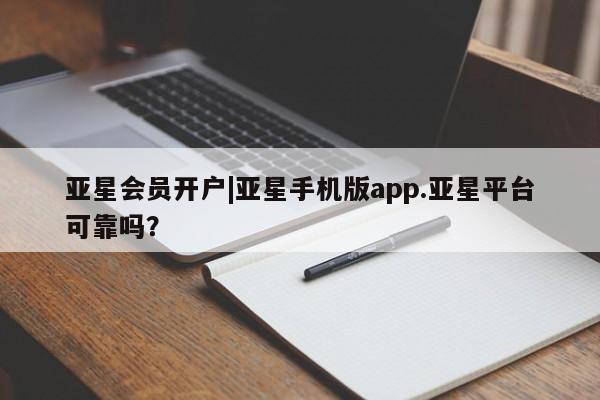 亚星会员开户 亚星手机版APP下载亚星会员开户|亚星手机版app.亚星平台可靠吗？