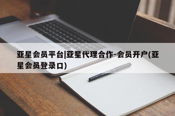 亚星会员开户 亚星手机版APP下载亚星会员平台|亚星代理合作-会员开户(亚星会员登录口)