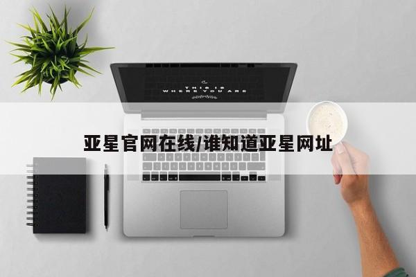 亚星会员开户 亚星手机版APP下载亚星官网在线/谁知道亚星网址