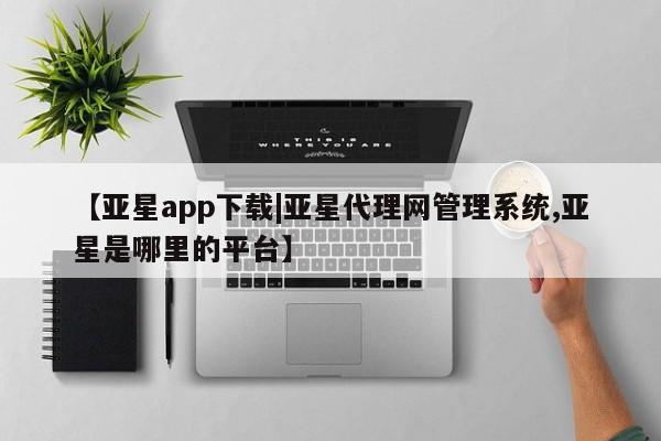 亚星会员开户 亚星手机版APP下载【亚星app下载|亚星代理网管理系统,亚星是哪里的平台】
