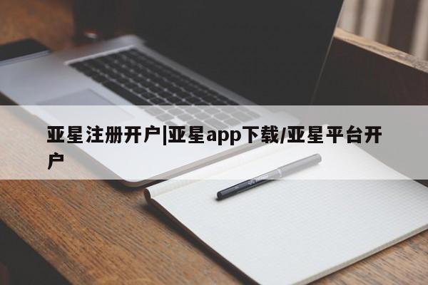 亚星会员开户 亚星手机版APP下载亚星注册开户|亚星app下载/亚星平台开户