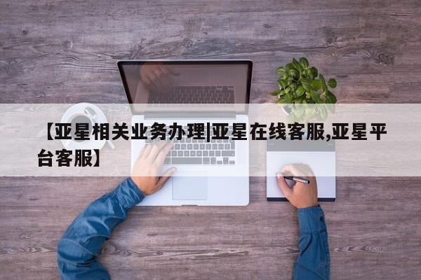 亚星会员开户 亚星手机版APP下载【亚星相关业务办理|亚星在线客服,亚星平台客服】