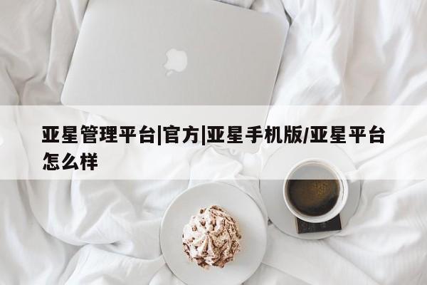 亚星会员开户 亚星手机版APP下载亚星管理平台|官方|亚星手机版/亚星平台怎么样