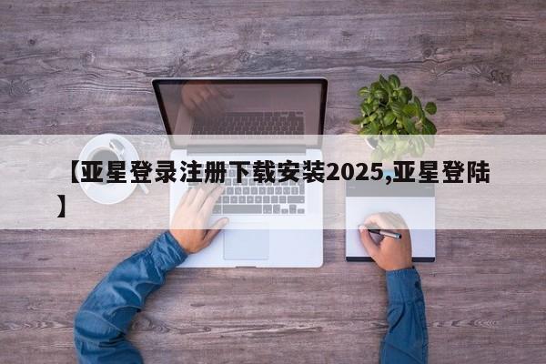 亚星会员开户 亚星手机版APP下载【亚星登录注册下载安装2025,亚星登陆】