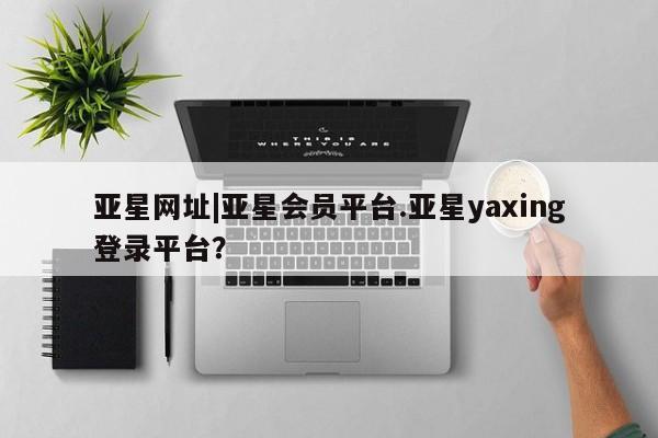 亚星网址|亚星会员平台