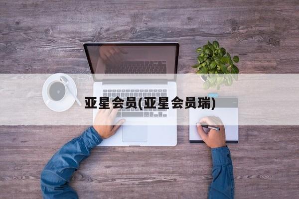 亚星会员开户 亚星手机版APP下载亚星会员(亚星会员瑞)